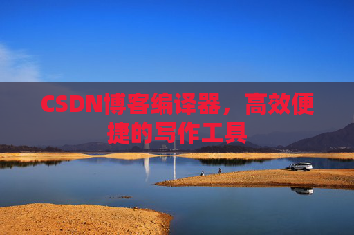 CSDN博客编译器,高效便捷的写作工具